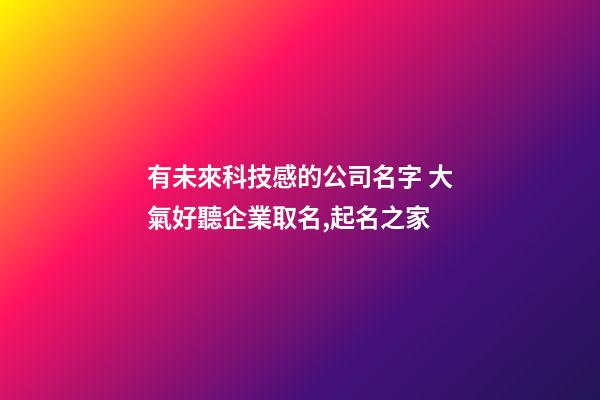 有未來科技感的公司名字 大氣好聽企業取名,起名之家-第1張-公司起名-玄機派